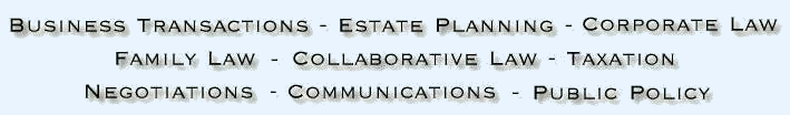 business transactions, estate planning, corporate law, family law, collaborative law, taxation, public policy, communications, negotiations, divorce, wills, trusts